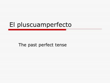 El pluscuamperfecto The past perfect tense.