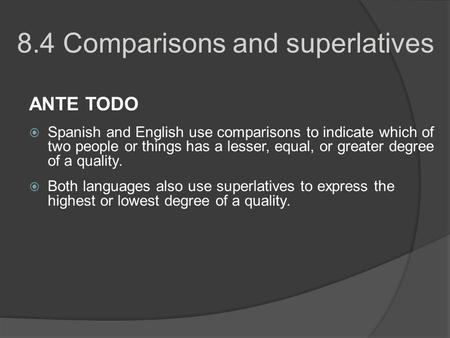 8.4 Comparisons and superlatives ANTE TODO Spanish and English use comparisons to indicate which of two people or things has a lesser, equal, or greater.