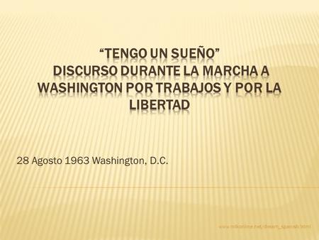 “Tengo Un Sueño” Discurso durante la Marcha a Washington por Trabajos y por la Libertad 28 Agosto 1963 Washington, D.C. www.mlkonline.net/dream_spanish.html.