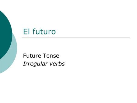 El futuro Future Tense Irregular verbs. Future tense The future tense is used to tell what will take place in the future.