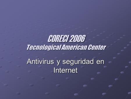 CORECI 2006 Tecnological American Center Antivirus y seguridad en Internet.