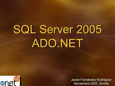 SQL Server 2005 ADO.NET Javier Fernández Rodríguez Noviembre 2005, Sevilla Javier Fernández Rodríguez Noviembre 2005, Sevilla.
