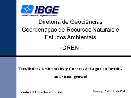 Santiago, Chile - Junio 2009 Diretoria de Geociências Coordenação de Recursos Naturais e Estudos Ambientais - CREN - Estadísticas Ambientales y Cuentas.