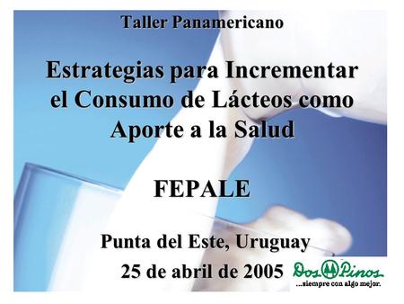 Taller Panamericano Estrategias para Incrementar el Consumo de Lácteos como Aporte a la Salud FEPALE Punta del Este, Uruguay 25 de abril de 2005.