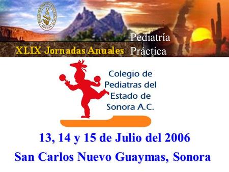 13, 14 y 15 de Julio del 2006 San Carlos Nuevo Guaymas, Sonora Pediatría Práctica.