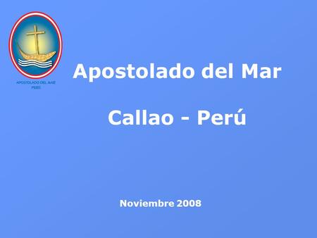 Apostolado del Mar Callao - Perú Noviembre 2008. Somos presencia activa de nuestra Iglesia en el mundo de la gente del mar, con un equipo de Agentes Pastorales.