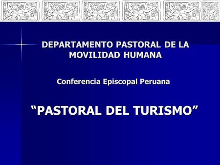 DEPARTAMENTO PASTORAL DE LA MOVILIDAD HUMANA PASTORAL DEL TURISMO Conferencia Episcopal Peruana.