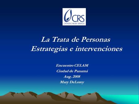 La Trata de Personas Estrategias e intervenciones Encuentro CELAM Ciudad de Panamá Aug. 2008 Mary DeLorey.