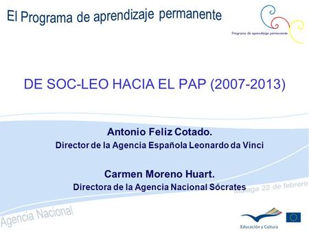 DE SOC-LEO HACIA EL PAP (2007-2013) Antonio Feliz Cotado. Director de la Agencia Española Leonardo da Vinci Carmen Moreno Huart. Directora de la Agencia.