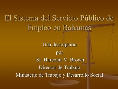 El Sistema del Servicio Público de Empleo en Bahamas Una descripción por Sr. Harcourt V. Brown Sr. Harcourt V. Brown Director de Trabajo Ministerio de.