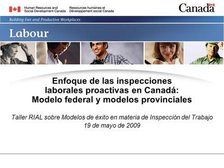 Enfoque de las inspecciones laborales proactivas en Canadá: Modelo federal y modelos provinciales Taller RIAL sobre Modelos de éxito en materia de Inspección.