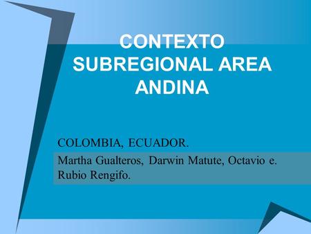 CONTEXTO SUBREGIONAL AREA ANDINA COLOMBIA, ECUADOR. Martha Gualteros, Darwin Matute, Octavio e. Rubio Rengifo.