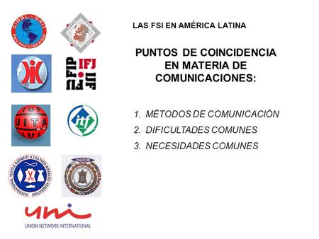 PUNTOS DE COINCIDENCIA EN MATERIA DE COMUNICACIONES: 1.MÉTODOS DE COMUNICACIÓN 2.DIFICULTADES COMUNES 3.NECESIDADES COMUNES LAS FSI EN AMÉRICA LATINA.