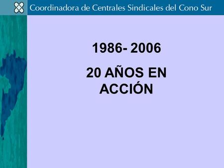 1986- 2006 20 AÑOS EN ACCIÓN. LA COORDINADORA DE CENTRALES SINDICALES DEL CONO SUR (CCSCS), ES UN ORGANISMO DE COORDINACIÓN Y ARTICULACIÓN DE LAS CENTRALES.