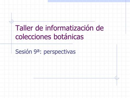 Taller de informatización de colecciones botánicas Sesión 9ª: perspectivas.