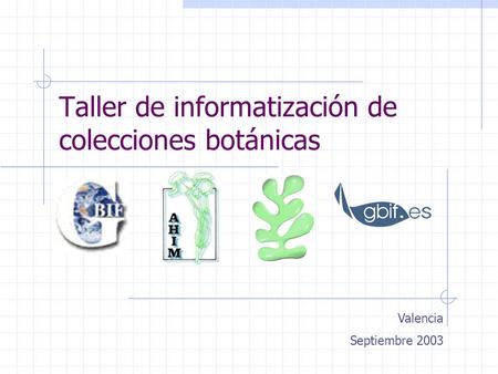 Taller de informatización de colecciones botánicas Valencia Septiembre 2003.