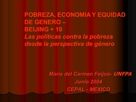 María del Carmen Feijoó- UNFPA María del Carmen Feijoó- UNFPA Junio 2004 CEPAL - MEXICO POBREZA, ECONOMIA Y EQUIDAD DE GENERO – BEIJING + 10 Las políticas.