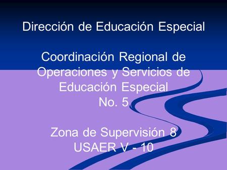 Dirección de Educación Especial Coordinación Regional de Operaciones y Servicios de Educación Especial No. 5 Zona de Supervisión 8 USAER V - 10.