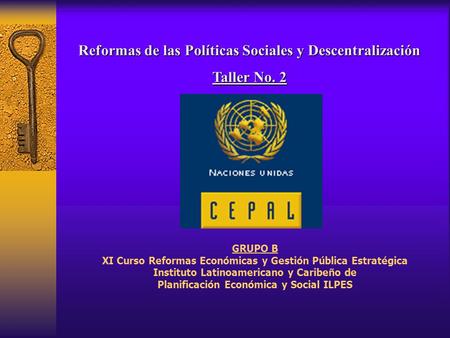 Reformas de las Políticas Sociales y Descentralización Taller No. 2 GRUPO B XI Curso Reformas Económicas y Gestión Pública Estratégica Instituto Latinoamericano.