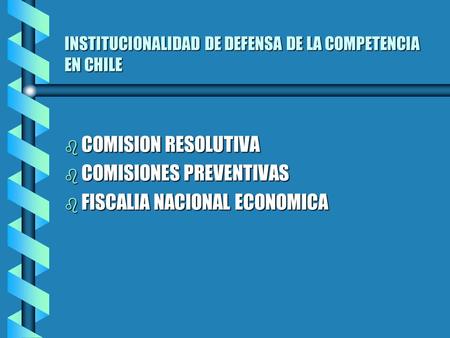 INSTITUCIONALIDAD DE DEFENSA DE LA COMPETENCIA EN CHILE b COMISION RESOLUTIVA b COMISIONES PREVENTIVAS b FISCALIA NACIONAL ECONOMICA.