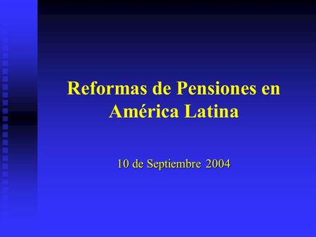 Reformas de Pensiones en América Latina 10 de Septiembre 2004.