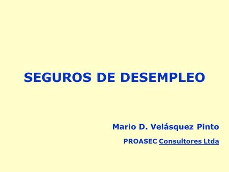 SEGUROS DE DESEMPLEO Mario D. Velásquez Pinto PROASEC Consultores Ltda.