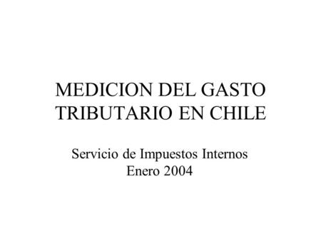 MEDICION DEL GASTO TRIBUTARIO EN CHILE Servicio de Impuestos Internos Enero 2004.