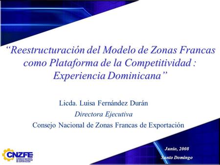 Reestructuración del Modelo de Zonas Francas como Plataforma de la Competitividad : Experiencia Dominicana Licda. Luisa Fernández Durán Directora Ejecutiva.