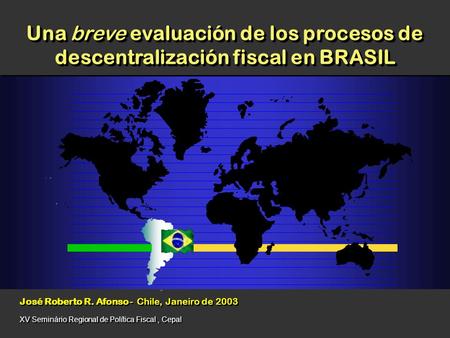 José Roberto R. Afonso - Chile, Janeiro de 2003 Una breve evaluación de los procesos de descentralización fiscal en BRASIL XV Seminário Regional de Política.