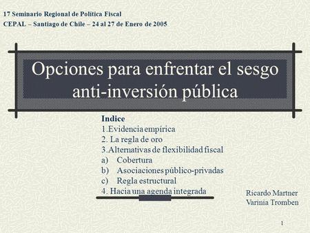 1 Opciones para enfrentar el sesgo anti-inversión pública 17 Seminario Regional de Política Fiscal CEPAL – Santiago de Chile – 24 al 27 de Enero de 2005.