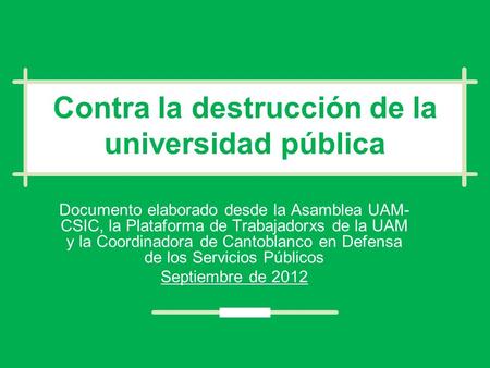 Contra la destrucción de la universidad pública Documento elaborado desde la Asamblea UAM- CSIC, la Plataforma de Trabajadorxs de la UAM y la Coordinadora.