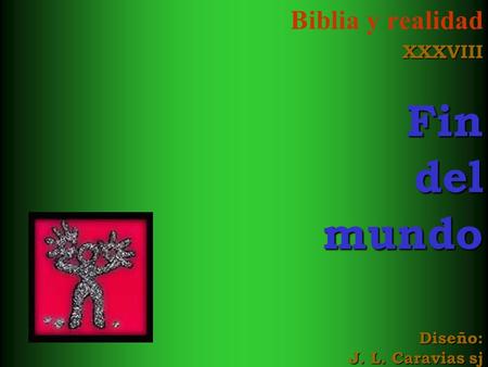 Biblia y realidad XXXVIII Fin del mundo Diseño: J. L. Caravias sj