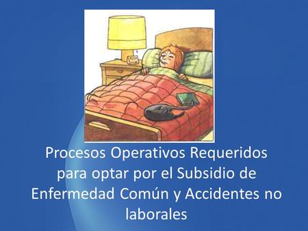 Procesos Operativos Requeridos para optar por el Subsidio de Enfermedad Común y Accidentes no laborales.