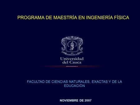 NOVIEMBRE DE 2007 PROGRAMA DE MAESTRÍA EN INGENIERÍA FÍSICA FACULTAD DE CIENCIAS NATURALES, EXACTAS Y DE LA EDUCACIÓN.
