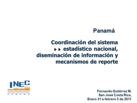 Panamá Coordinación del sistema estadístico nacional, diseminación de información y mecanismos de reporte Fernando Gutiérrez M. Fernando Gutiérrez M. San.