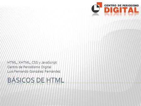 HTML, XHTML, CSS y JavaScript Centro de Periodismo Digital Luis Fernando González Fernández.