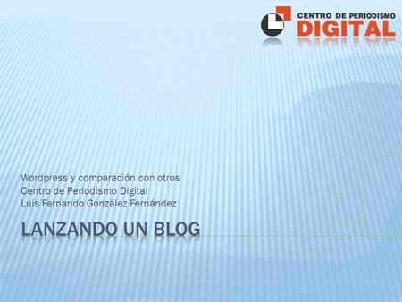 Wordpress y comparación con otros Centro de Periodismo Digital Luis Fernando González Fernández.