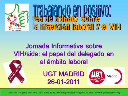 Jornada Informativa sobre VIH/sida: el papel del delegado en el ámbito laboral UGT MADRID 26-01-2011 Federación Trabajando en Positivo. Tfno: 91-472 56.