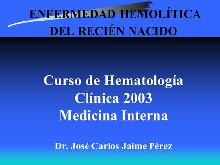 ENFERMEDAD HEMOLÍTICA DEL RECIÉN NACIDO Curso de Hematología Clínica 2003 Medicina Interna Dr. José Carlos Jaime Pérez.