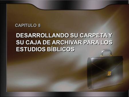 CAPITULO 8 DESARROLLANDO SU CARPETA Y SU CAJA DE ARCHIVAR PARA LOS ESTUDIOS BÍBLICOS.