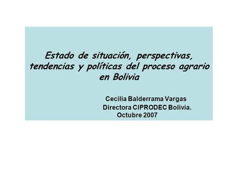 Estado de situación, perspectivas, tendencias y políticas del proceso agrario en Bolivia Cecilia Balderrama Vargas.