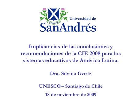 Implicancias de las conclusiones y recomendaciones de la CIE 2008 para los sistemas educativos de América Latina. Dra. Silvina Gvirtz UNESCO – Santiago.