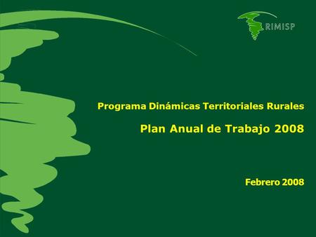 Programa Dinámicas Territoriales Rurales Plan Anual de Trabajo 2008 Febrero 2008.