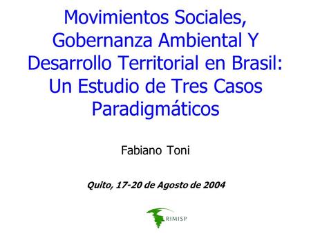 Movimientos Sociales, Gobernanza Ambiental Y Desarrollo Territorial en Brasil: Un Estudio de Tres Casos Paradigmáticos Fabiano Toni Quito, 17-20 de Agosto.