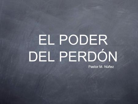EL PODER DEL PERDÓN Pastor M. Núñez