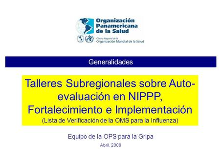 Generalidades Talleres Subregionales sobre Auto-evaluación en NIPPP, Fortalecimiento e Implementación (Lista de Verificación de la OMS para la Influenza)