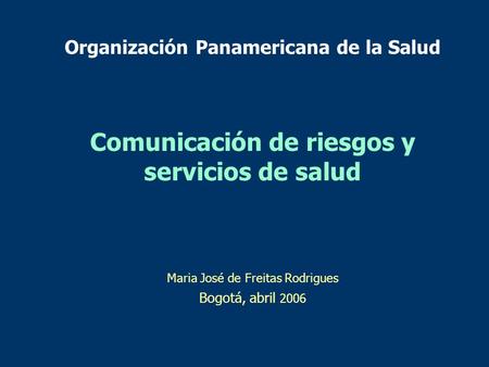 Organización Panamericana de la Salud Comunicación de riesgos y servicios de salud Maria José de Freitas Rodrigues Bogotá, abril 2006.