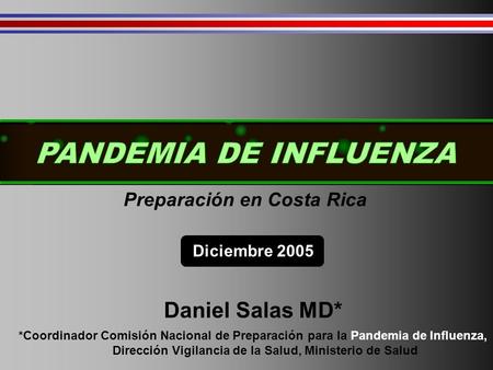 Impacto actual estimadoPreparación en Costa Rica Diciembre 2005 Daniel Salas MD* *Coordinador Comisión Nacional de Preparación para la Pandemia de Influenza,