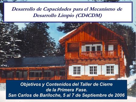 1 Objetivos y Contenidos del Taller de Cierre de la Primera Fase. San Carlos de Bariloche, 5 al 7 de Septiembre de 2006 Desarrollo de Capacidades para.