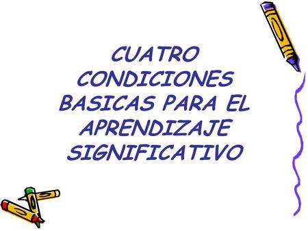 CUATRO CONDICIONES BASICAS PARA EL APRENDIZAJE SIGNIFICATIVO